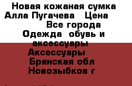 Новая кожаная сумка Алла Пугачева › Цена ­ 7 000 - Все города Одежда, обувь и аксессуары » Аксессуары   . Брянская обл.,Новозыбков г.